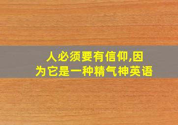 人必须要有信仰,因为它是一种精气神英语