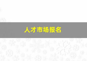 人才市场报名