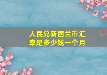 人民兑新西兰币汇率是多少钱一个月