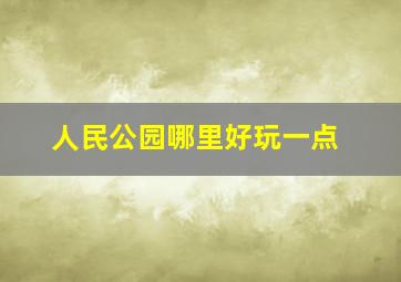 人民公园哪里好玩一点