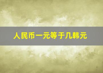 人民币一元等于几韩元