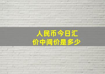 人民币今日汇价中间价是多少