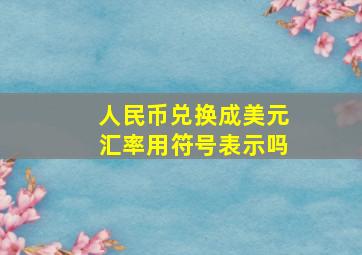 人民币兑换成美元汇率用符号表示吗