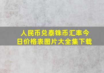 人民币兑泰铢币汇率今日价格表图片大全集下载