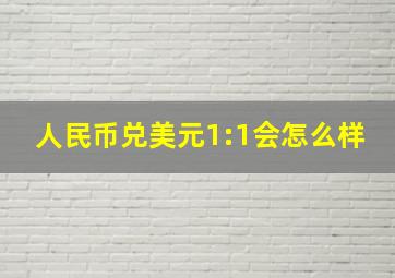 人民币兑美元1:1会怎么样