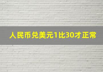 人民币兑美元1比30才正常