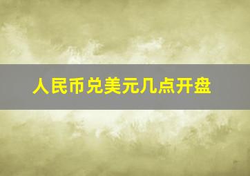 人民币兑美元几点开盘