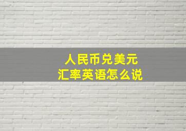 人民币兑美元汇率英语怎么说