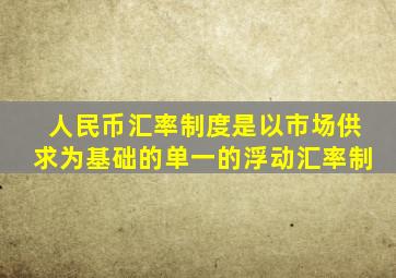 人民币汇率制度是以市场供求为基础的单一的浮动汇率制