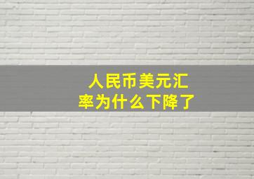 人民币美元汇率为什么下降了