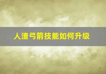 人渣弓箭技能如何升级