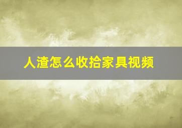 人渣怎么收拾家具视频