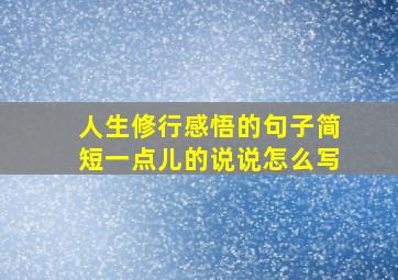 人生修行感悟的句子简短一点儿的说说怎么写