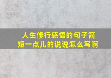 人生修行感悟的句子简短一点儿的说说怎么写啊