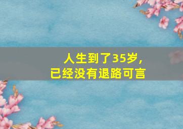 人生到了35岁,已经没有退路可言