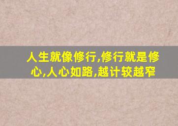 人生就像修行,修行就是修心,人心如路,越计较越窄