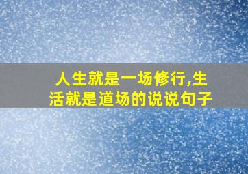 人生就是一场修行,生活就是道场的说说句子