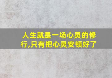 人生就是一场心灵的修行,只有把心灵安顿好了