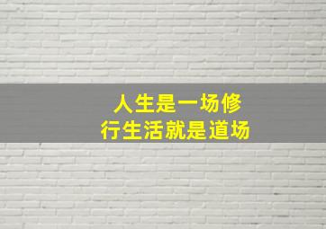 人生是一场修行生活就是道场