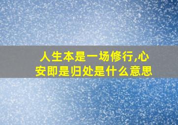 人生本是一场修行,心安即是归处是什么意思