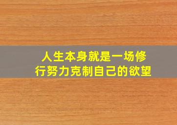 人生本身就是一场修行努力克制自己的欲望