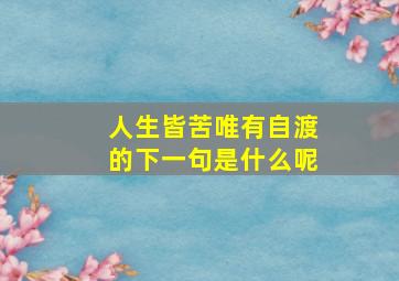 人生皆苦唯有自渡的下一句是什么呢