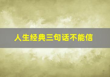 人生经典三句话不能信