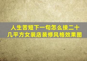 人生苦短下一句怎么接二十几平方女装店装修风格效果图