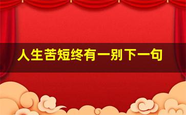 人生苦短终有一别下一句