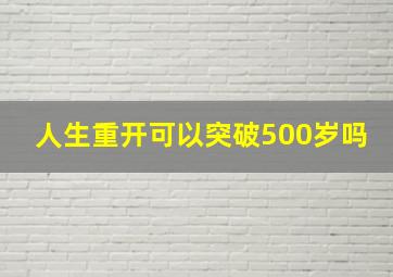 人生重开可以突破500岁吗