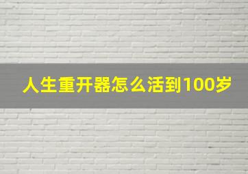 人生重开器怎么活到100岁