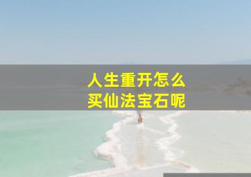 人生重开怎么买仙法宝石呢