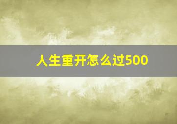 人生重开怎么过500