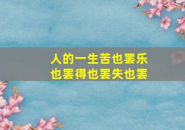 人的一生苦也罢乐也罢得也罢失也罢