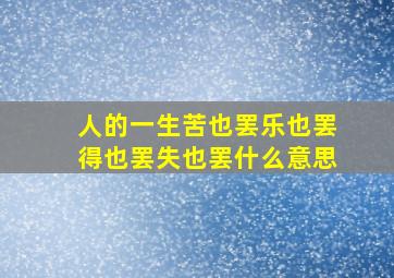 人的一生苦也罢乐也罢得也罢失也罢什么意思