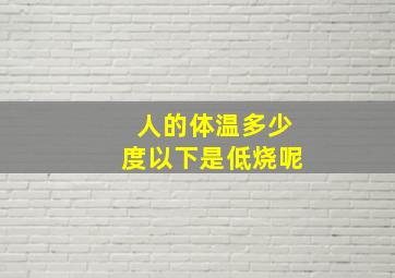 人的体温多少度以下是低烧呢