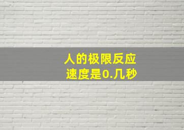 人的极限反应速度是0.几秒