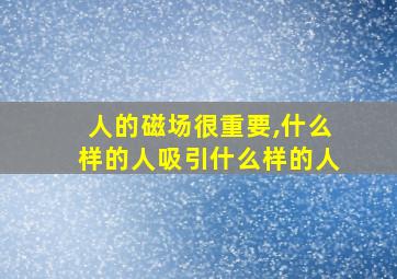 人的磁场很重要,什么样的人吸引什么样的人