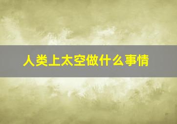 人类上太空做什么事情