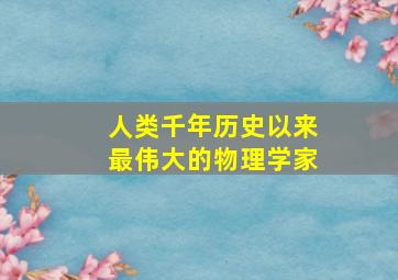 人类千年历史以来最伟大的物理学家