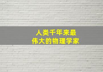 人类千年来最伟大的物理学家