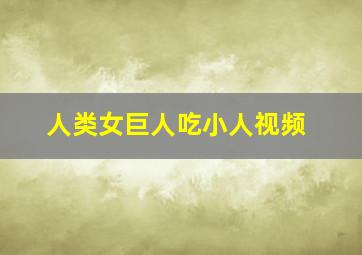 人类女巨人吃小人视频