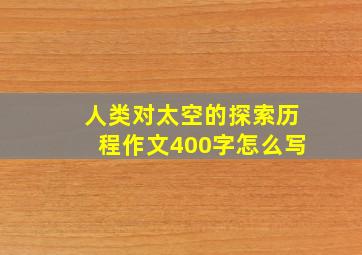 人类对太空的探索历程作文400字怎么写