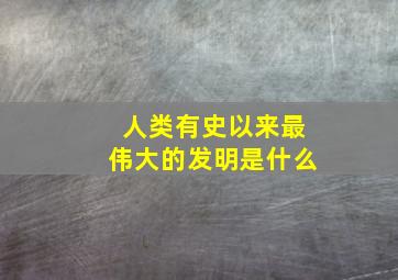 人类有史以来最伟大的发明是什么