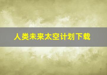 人类未来太空计划下载