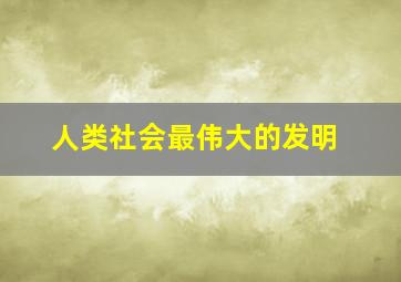 人类社会最伟大的发明