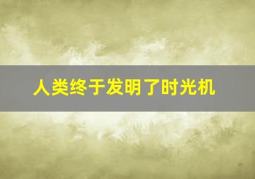 人类终于发明了时光机