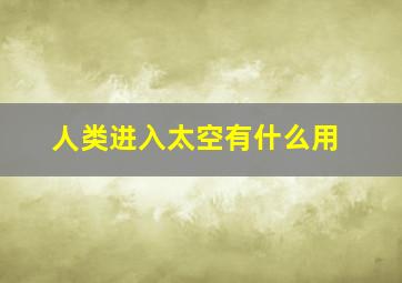 人类进入太空有什么用