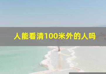 人能看清100米外的人吗