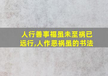 人行善事福虽未至祸已远行,人作恶祸虽的书法